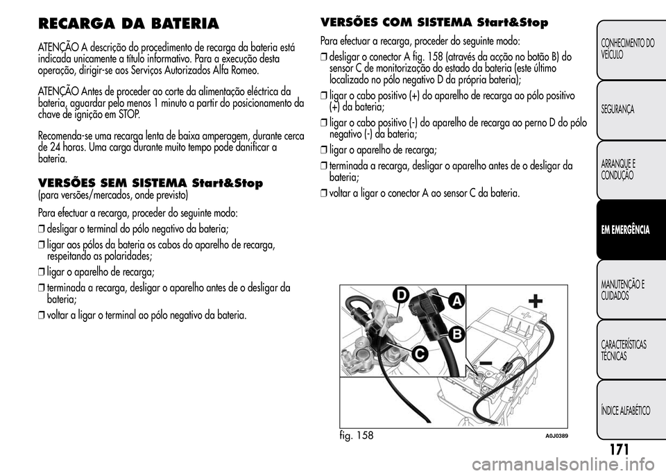 Alfa Romeo MiTo 2015  Manual do proprietário (in Portuguese) RECARGA DA BATERIA
ATENÇÃO A descrição do procedimento de recarga da bateria está
indicada unicamente a título informativo. Para a execução desta
operação, dirigir-se aos Serviços Autorizad