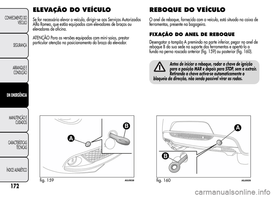Alfa Romeo MiTo 2015  Manual do proprietário (in Portuguese) ELEVAÇÃO DOVEÍCULO
Se for necessário elevar o veículo, dirigir-se aos Serviços Autorizados
Alfa Romeo, que estão equipados com elevadores de braços ou
elevadores de oficina.
ATENÇÃO Para as 