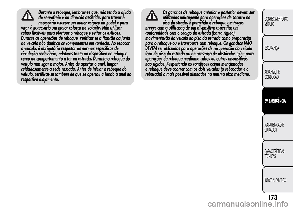 Alfa Romeo MiTo 2015  Manual do proprietário (in Portuguese) Durante o reboque, lembrar-se que, não tendo a ajuda
do servofreio e da direcção assistida, para travar é
necessário exercer um maior esforço no pedal e para
virar é necessário um maior esfor