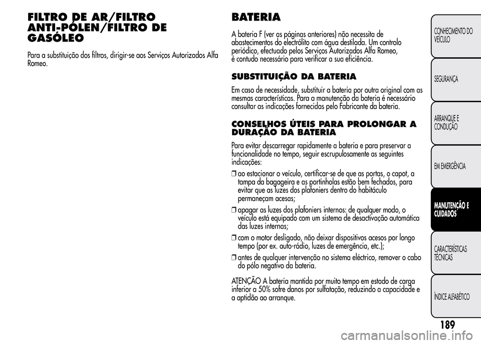 Alfa Romeo MiTo 2015  Manual do proprietário (in Portuguese) FILTRO DE AR/FILTRO
ANTI-PÓLEN/FILTRO DE
GASÓLEO
Para a substituição dos filtros, dirigir-se aos Serviços Autorizados Alfa
Romeo.
BATERIA
A bateria F (ver as páginas anteriores) não necessita d