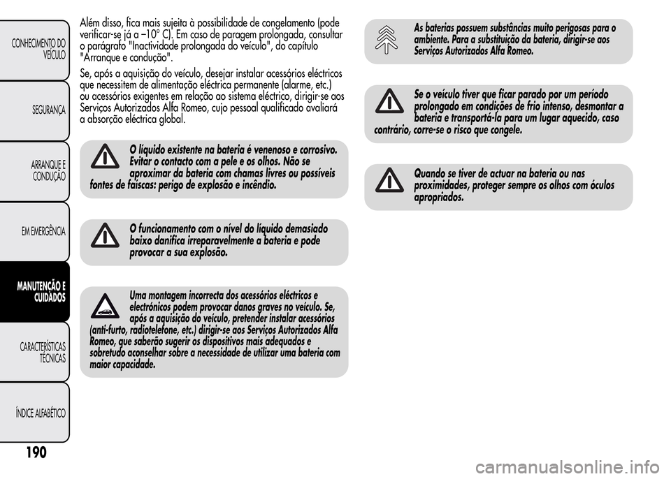 Alfa Romeo MiTo 2015  Manual do proprietário (in Portuguese) Além disso, fica mais sujeita à possibilidade de congelamento (pode
verificar-se já a –10° C). Em caso de paragem prolongada, consultar
o parágrafo "Inactividade prolongada do veículo", do cap