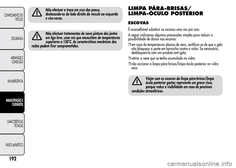 Alfa Romeo MiTo 2015  Manual do proprietário (in Portuguese) Não efectuar a troca em cruz dos pneus,
deslocando-os do lado direito do veículo ao esquerdo
e vice-versa.
Não efectuar tratamentos de nova pintura das jantes
em liga leve, uma vez que necessitam d