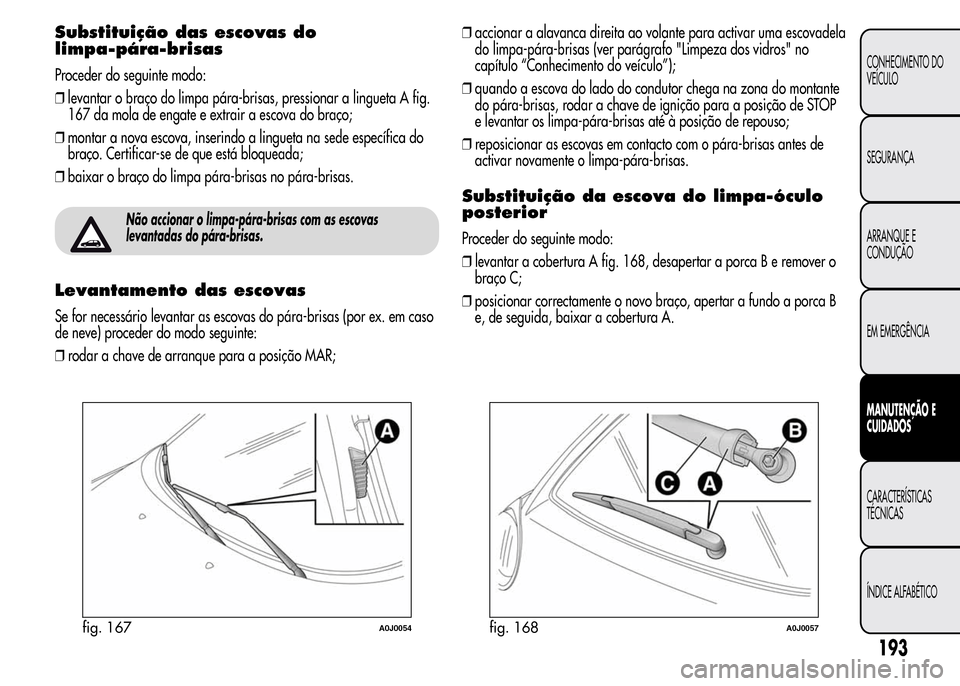 Alfa Romeo MiTo 2015  Manual do proprietário (in Portuguese) Substituição das escovas do
limpa-pára-brisas
Proceder do seguinte modo:
❒levantar o braço do limpa pára-brisas, pressionar a lingueta A fig.
167 da mola de engate e extrair a escova do braço;