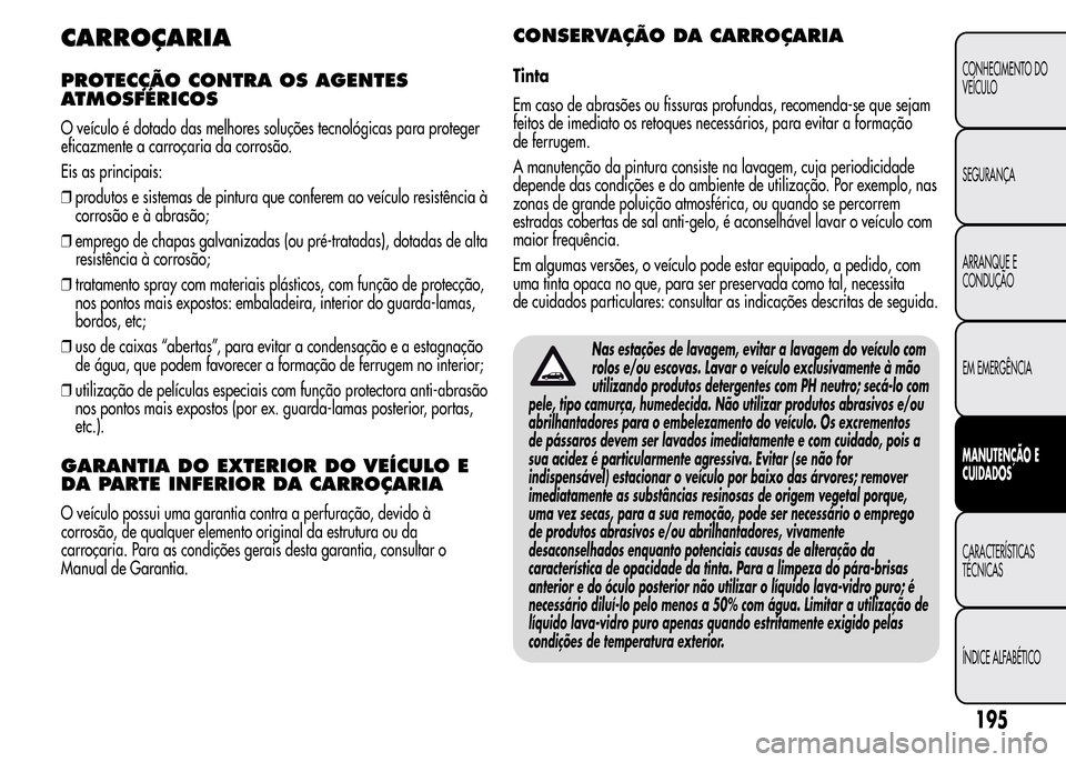 Alfa Romeo MiTo 2015  Manual do proprietário (in Portuguese) CARROÇARIA
PROTECÇÃO CONTRA OS AGENTES
ATMOSFÉRICOS
O veículo é dotado das melhores soluções tecnológicas para proteger
eficazmente a carroçaria da corrosão.
Eis as principais:
❒produtos 