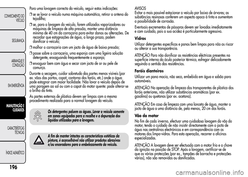 Alfa Romeo MiTo 2015  Manual do proprietário (in Portuguese) Para uma lavagem correcta do veículo, seguir estas indicações:
❒se se lavar o veículo numa máquina automática, retirar a antena do
tejadilho;
❒se, para a lavagem do veículo, forem utilizado