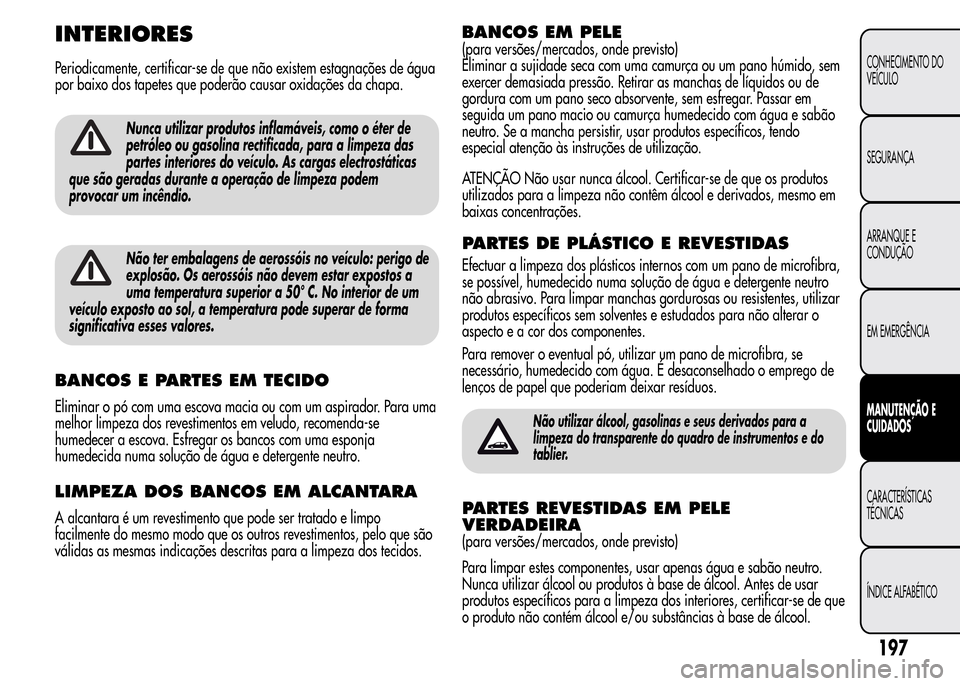 Alfa Romeo MiTo 2015  Manual do proprietário (in Portuguese) INTERIORES
Periodicamente, certificar-se de que não existem estagnações de água
por baixo dos tapetes que poderão causar oxidações da chapa.
Nunca utilizar produtos inflamáveis, como o éter d
