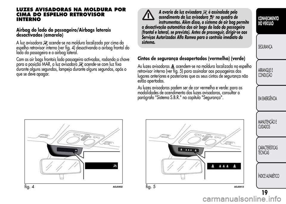 Alfa Romeo MiTo 2015 Manual do proprietário (in Portuguese) LUZES AVISADORAS NA MOLDURA POR
CIMA DO ESPELHO RETROVISOR
INTERNO
Airbag do lado do passageiro/Airbags laterais
desactivados (amarelo)
A luz avisadora
acende-se na moldura localizada por cima do
espe Alfa Romeo MiTo 2015 Manual do proprietário (in Portuguese) LUZES AVISADORAS NA MOLDURA POR
CIMA DO ESPELHO RETROVISOR
INTERNO
Airbag do lado do passageiro/Airbags laterais
desactivados (amarelo)
A luz avisadora
acende-se na moldura localizada por cima do
espe