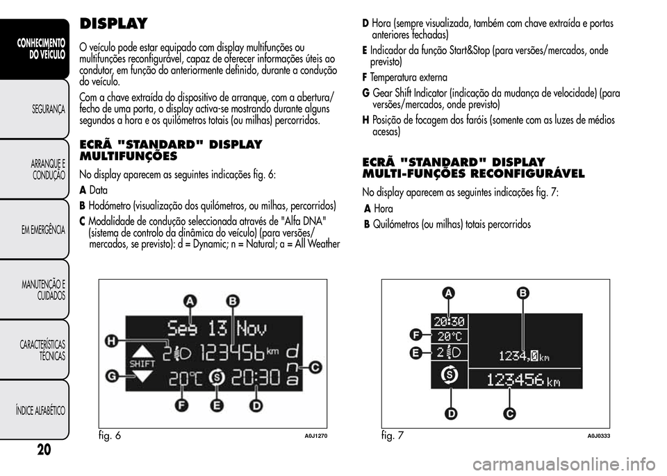 Alfa Romeo MiTo 2015 Manual do proprietário (in Portuguese) DISPLAY
O veículo pode estar equipado com display multifunções ou
multifunções reconfigurável, capaz de oferecer informações úteis ao
condutor, em função do anteriormente definido, durante Alfa Romeo MiTo 2015 Manual do proprietário (in Portuguese) DISPLAY
O veículo pode estar equipado com display multifunções ou
multifunções reconfigurável, capaz de oferecer informações úteis ao
condutor, em função do anteriormente definido, durante