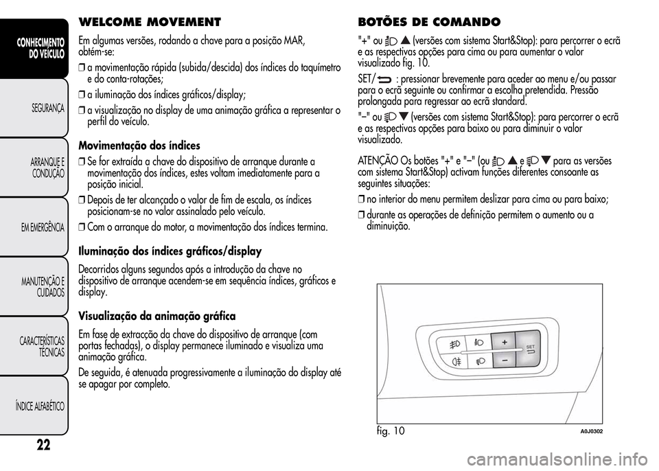 Alfa Romeo MiTo 2015 Manual do proprietário (in Portuguese) WELCOME MOVEMENT
Em algumas versões, rodando a chave para a posição MAR,
obtém-se:
❒a movimentação rápida (subida/descida) dos índices do taquímetro
e do conta-rotações;
❒a iluminação Alfa Romeo MiTo 2015 Manual do proprietário (in Portuguese) WELCOME MOVEMENT
Em algumas versões, rodando a chave para a posição MAR,
obtém-se:
❒a movimentação rápida (subida/descida) dos índices do taquímetro
e do conta-rotações;
❒a iluminação