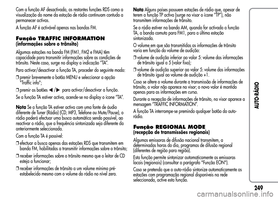 Alfa Romeo MiTo 2015 Manual do proprietário (in Portuguese) Com a função AF desactivada, as restantes funções RDS como a
visualização do nome da estação de rádio continuam contudo a
permanecer activas.
A função AF é activável apenas nas bandas FM. Alfa Romeo MiTo 2015 Manual do proprietário (in Portuguese) Com a função AF desactivada, as restantes funções RDS como a
visualização do nome da estação de rádio continuam contudo a
permanecer activas.
A função AF é activável apenas nas bandas FM.
