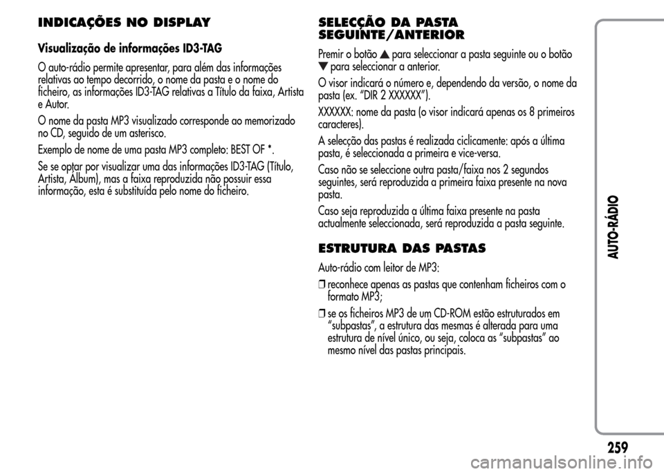 Alfa Romeo MiTo 2015 Manual do proprietário (in Portuguese) INDICAÇÕES NO DISPLAY
Visualização de informações ID3-TAG
O auto-rádio permite apresentar, para além das informações
relativas ao tempo decorrido, o nome da pasta e o nome do
ficheiro, as in Alfa Romeo MiTo 2015 Manual do proprietário (in Portuguese) INDICAÇÕES NO DISPLAY
Visualização de informações ID3-TAG
O auto-rádio permite apresentar, para além das informações
relativas ao tempo decorrido, o nome da pasta e o nome do
ficheiro, as in