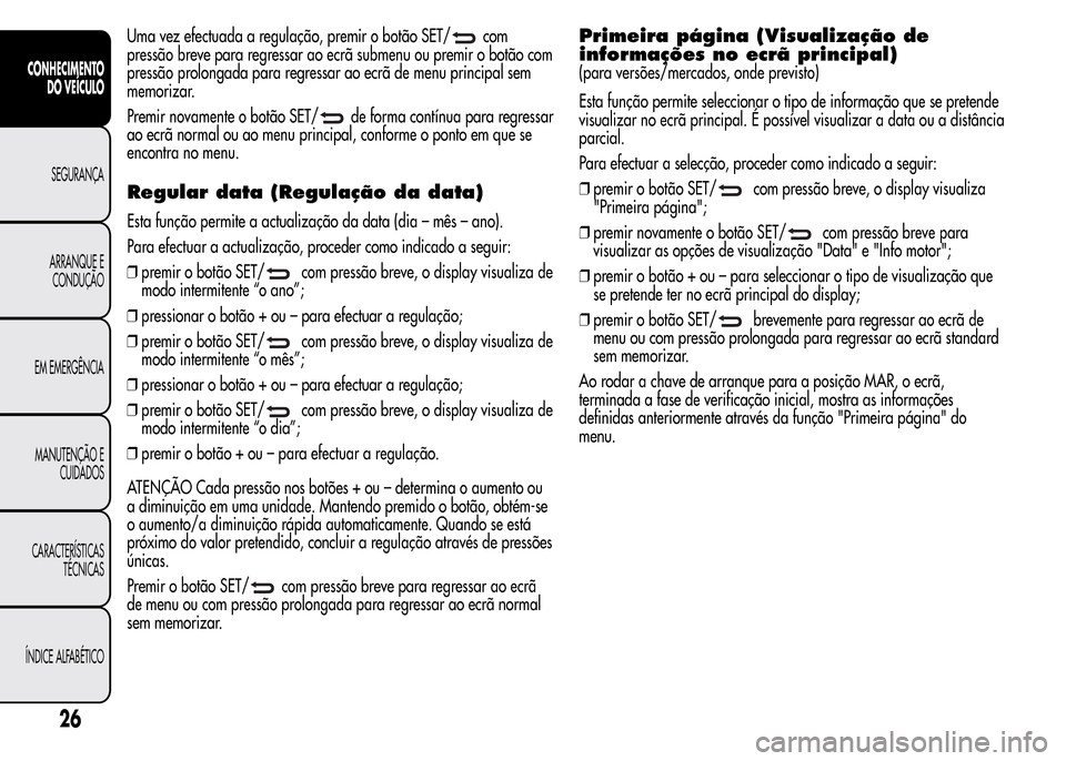Alfa Romeo MiTo 2015 Manual do proprietário (in Portuguese) Uma vez efectuada a regulação, premir o botão SET/com
pressão breve para regressar ao ecrã submenu ou premir o botão com
pressão prolongada para regressar ao ecrã de menu principal sem
memoriz Alfa Romeo MiTo 2015 Manual do proprietário (in Portuguese) Uma vez efectuada a regulação, premir o botão SET/com
pressão breve para regressar ao ecrã submenu ou premir o botão com
pressão prolongada para regressar ao ecrã de menu principal sem
memoriz