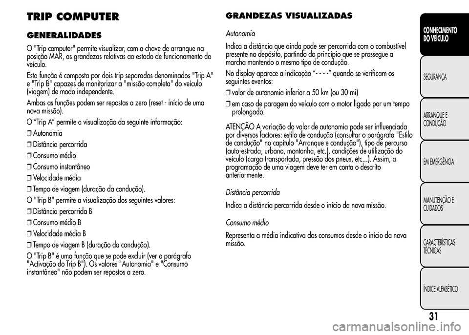 Alfa Romeo MiTo 2015 Manual do proprietário (in Portuguese) TRIP COMPUTER
GENERALIDADES
O "Trip computer" permite visualizar, com a chave de arranque na
posição MAR, as grandezas relativas ao estado de funcionamento do
veículo.
Esta função é composta por Alfa Romeo MiTo 2015 Manual do proprietário (in Portuguese) TRIP COMPUTER
GENERALIDADES
O "Trip computer" permite visualizar, com a chave de arranque na
posição MAR, as grandezas relativas ao estado de funcionamento do
veículo.
Esta função é composta por