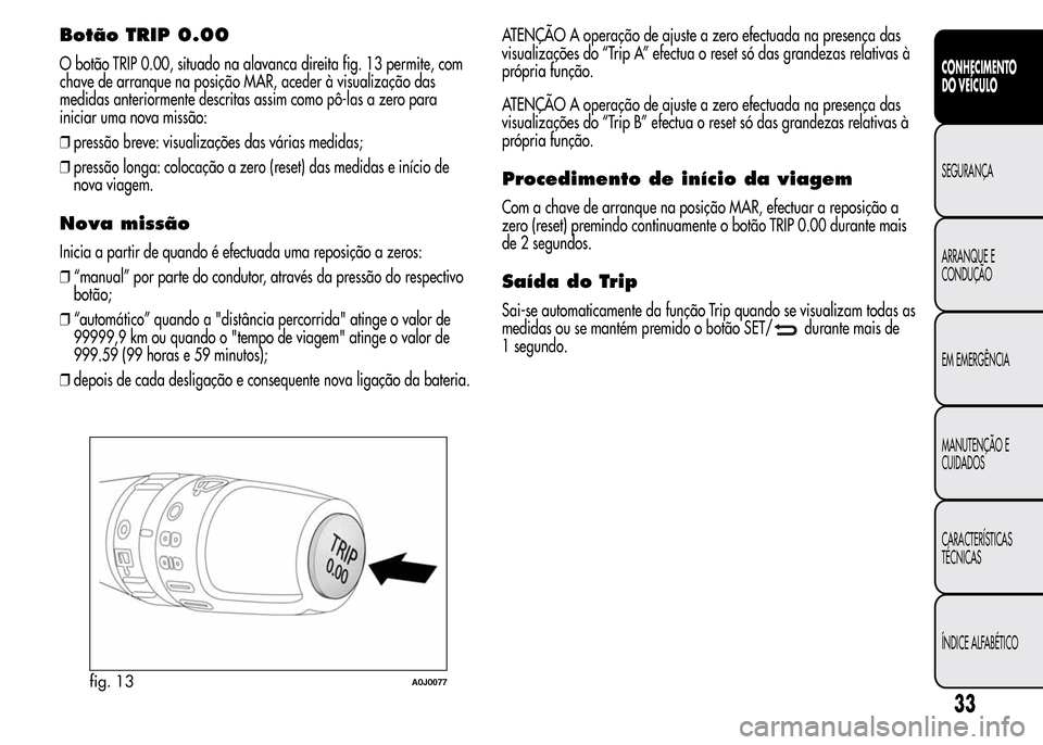 Alfa Romeo MiTo 2015 Manual do proprietário (in Portuguese) Botão TRIP 0.00
O botão TRIP 0.00, situado na alavanca direita fig. 13 permite, com
chave de arranque na posição MAR, aceder à visualização das
medidas anteriormente descritas assim como pô-la Alfa Romeo MiTo 2015 Manual do proprietário (in Portuguese) Botão TRIP 0.00
O botão TRIP 0.00, situado na alavanca direita fig. 13 permite, com
chave de arranque na posição MAR, aceder à visualização das
medidas anteriormente descritas assim como pô-la