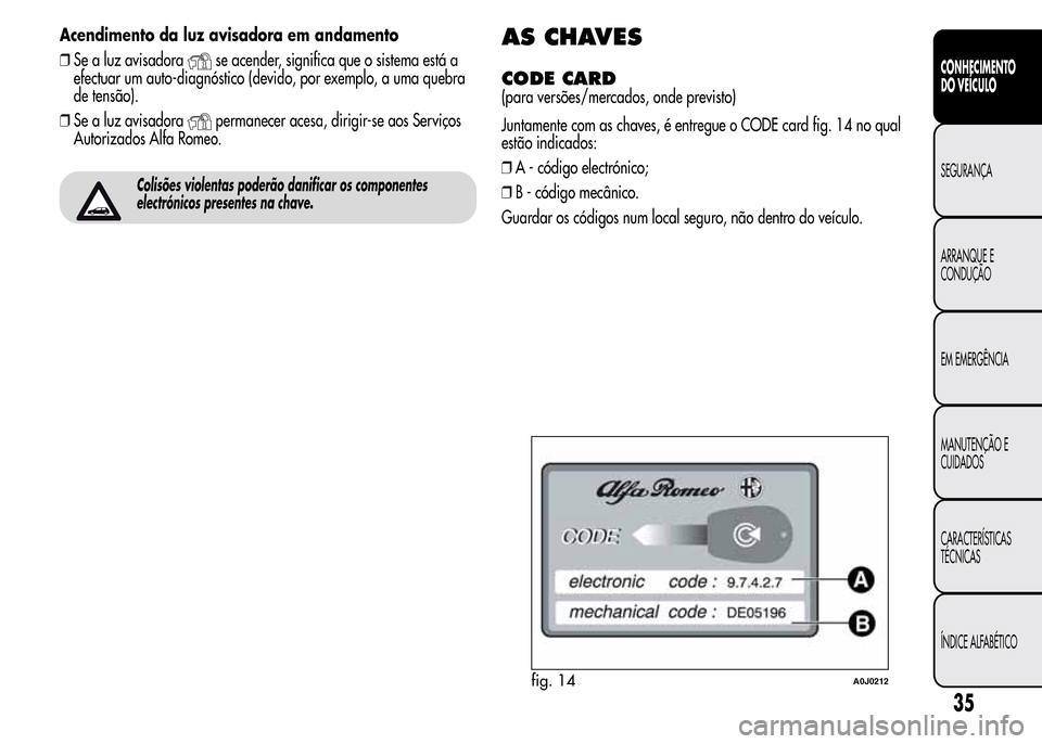 Alfa Romeo MiTo 2015 Manual do proprietário (in Portuguese) Acendimento da luz avisadora em andamento
❒Se a luz avisadora
se acender, significa que o sistema está a
efectuar um auto-diagnóstico (devido, por exemplo, a uma quebra
de tensão).
❒Se a luz av Alfa Romeo MiTo 2015 Manual do proprietário (in Portuguese) Acendimento da luz avisadora em andamento
❒Se a luz avisadora
se acender, significa que o sistema está a
efectuar um auto-diagnóstico (devido, por exemplo, a uma quebra
de tensão).
❒Se a luz av