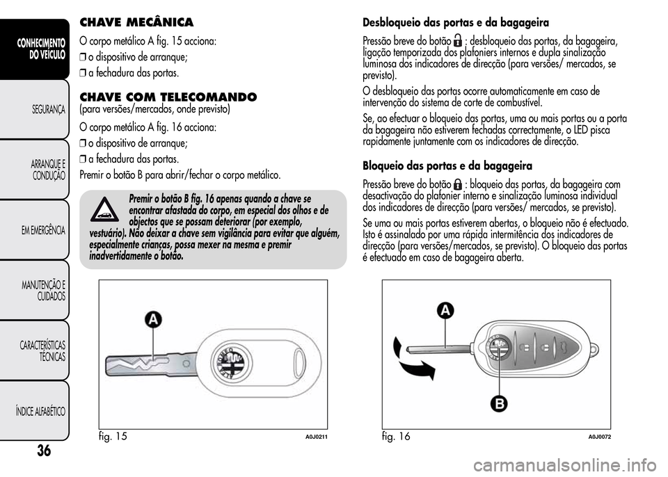 Alfa Romeo MiTo 2015 Manual do proprietário (in Portuguese) CHAVE MECÂNICA
O corpo metálico A fig. 15 acciona:
❒o dispositivo de arranque;
❒a fechadura das portas.
CHAVE COM TELECOMANDO
(para versões/mercados, onde previsto)
O corpo metálico A fig. 16 Alfa Romeo MiTo 2015 Manual do proprietário (in Portuguese) CHAVE MECÂNICA
O corpo metálico A fig. 15 acciona:
❒o dispositivo de arranque;
❒a fechadura das portas.
CHAVE COM TELECOMANDO
(para versões/mercados, onde previsto)
O corpo metálico A fig. 16