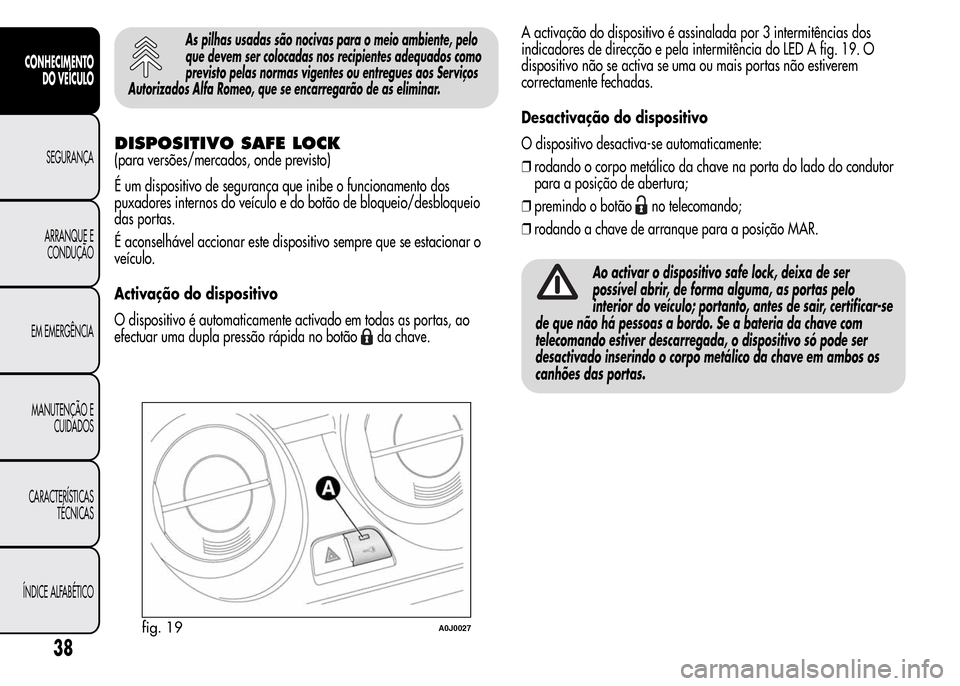 Alfa Romeo MiTo 2015 Manual do proprietário (in Portuguese) As pilhas usadas são nocivas para o meio ambiente, pelo
que devem ser colocadas nos recipientes adequados como
previsto pelas normas vigentes ou entregues aos Serviços
Autorizados Alfa Romeo, que se Alfa Romeo MiTo 2015 Manual do proprietário (in Portuguese) As pilhas usadas são nocivas para o meio ambiente, pelo
que devem ser colocadas nos recipientes adequados como
previsto pelas normas vigentes ou entregues aos Serviços
Autorizados Alfa Romeo, que se