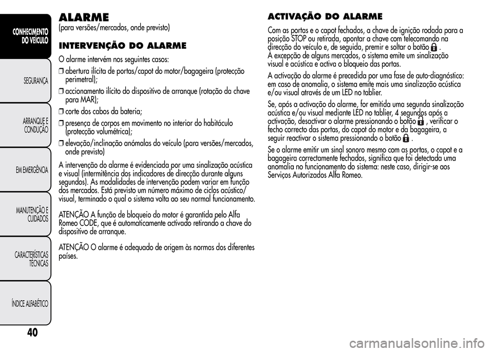 Alfa Romeo MiTo 2015 Manual do proprietário (in Portuguese) ALARME
(para versões/mercados, onde previsto)
INTERVENÇÃO DO ALARME
O alarme intervém nos seguintes casos:
❒abertura ilícita de portas/capot do motor/bagageira (protecção
perimetral);
❒acci Alfa Romeo MiTo 2015 Manual do proprietário (in Portuguese) ALARME
(para versões/mercados, onde previsto)
INTERVENÇÃO DO ALARME
O alarme intervém nos seguintes casos:
❒abertura ilícita de portas/capot do motor/bagageira (protecção
perimetral);
❒acci