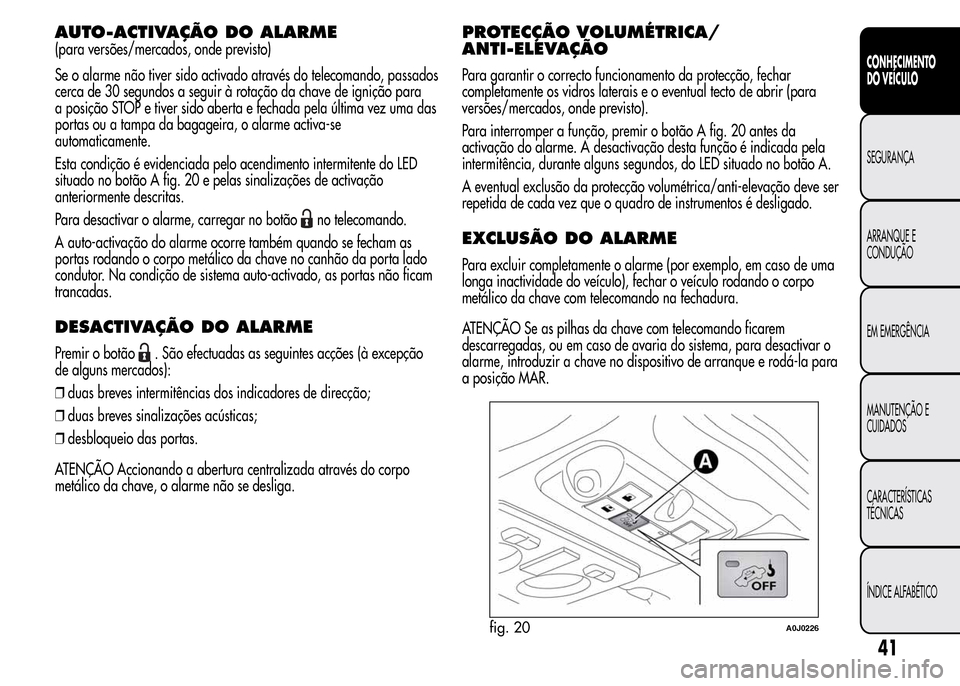 Alfa Romeo MiTo 2015 Manual do proprietário (in Portuguese) AUTO-ACTIVAÇÃO DOALARME
(para versões/mercados, onde previsto)
Se o alarme não tiver sido activado através do telecomando, passados
cerca de 30 segundos a seguir à rotação da chave de igniçã Alfa Romeo MiTo 2015 Manual do proprietário (in Portuguese) AUTO-ACTIVAÇÃO DOALARME
(para versões/mercados, onde previsto)
Se o alarme não tiver sido activado através do telecomando, passados
cerca de 30 segundos a seguir à rotação da chave de igniçã