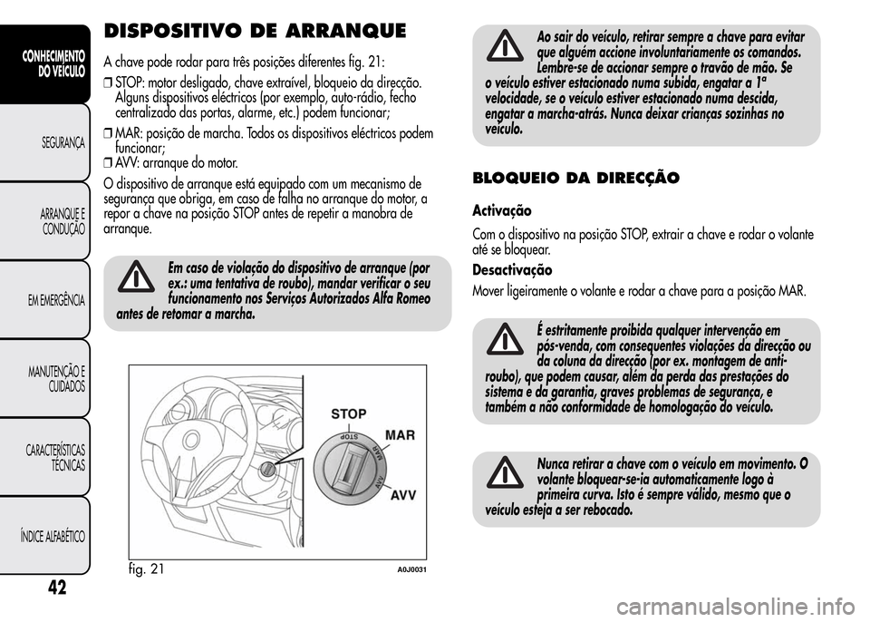Alfa Romeo MiTo 2015 Manual do proprietário (in Portuguese) DISPOSITIVO DE ARRANQUE
A chave pode rodar para três posições diferentes fig. 21:
❒STOP: motor desligado, chave extraível, bloqueio da direcção.
Alguns dispositivos eléctricos (por exemplo, a Alfa Romeo MiTo 2015 Manual do proprietário (in Portuguese) DISPOSITIVO DE ARRANQUE
A chave pode rodar para três posições diferentes fig. 21:
❒STOP: motor desligado, chave extraível, bloqueio da direcção.
Alguns dispositivos eléctricos (por exemplo, a