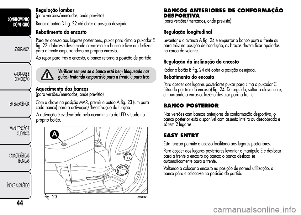 Alfa Romeo MiTo 2015 Manual do proprietário (in Portuguese) Regulação lombar
(para versões/mercados, onde previsto)
Rodar o botão D fig. 22 até obter a posição desejada.
Rebatimento do encosto
Para ter acesso aos lugares posteriores, puxar para cima o p Alfa Romeo MiTo 2015 Manual do proprietário (in Portuguese) Regulação lombar
(para versões/mercados, onde previsto)
Rodar o botão D fig. 22 até obter a posição desejada.
Rebatimento do encosto
Para ter acesso aos lugares posteriores, puxar para cima o p