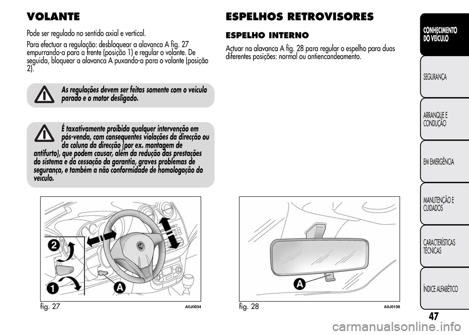 Alfa Romeo MiTo 2015  Manual do proprietário (in Portuguese) VOLANTE
Pode ser regulado no sentido axial e vertical.
Para efectuar a regulação: desbloquear a alavanca A fig. 27
empurrando-a para a frente (posição 1) e regular o volante. De
seguida, bloquear 