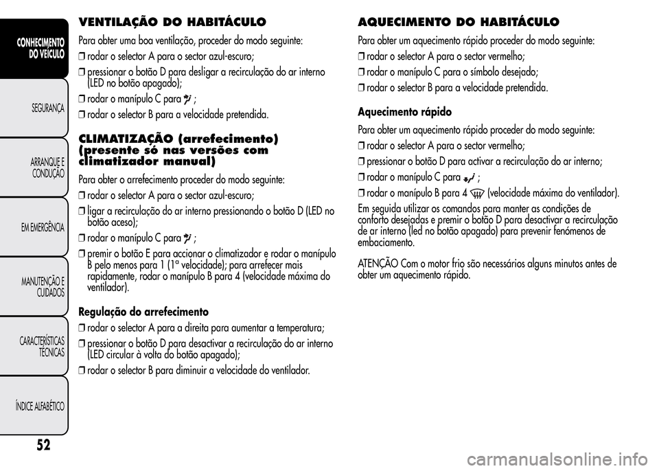 Alfa Romeo MiTo 2015  Manual do proprietário (in Portuguese) VENTILAÇÃO DOHABITÁCULO
Para obter uma boa ventilação, proceder do modo seguinte:
❒rodar o selector A para o sector azul-escuro;
❒pressionar o botão D para desligar a recirculação do ar in