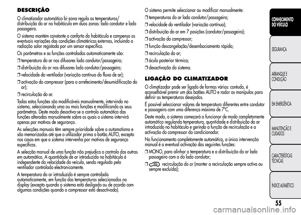 Alfa Romeo MiTo 2015 Manual do proprietário (in Portuguese) DESCRIÇÃO
O climatizador automático bi-zona regula as temperaturas/
distribuição do ar no habitáculo em duas zonas: lado condutor e lado
passageiro.
O sistema mantém constante o conforto do hab Alfa Romeo MiTo 2015 Manual do proprietário (in Portuguese) DESCRIÇÃO
O climatizador automático bi-zona regula as temperaturas/
distribuição do ar no habitáculo em duas zonas: lado condutor e lado
passageiro.
O sistema mantém constante o conforto do hab
