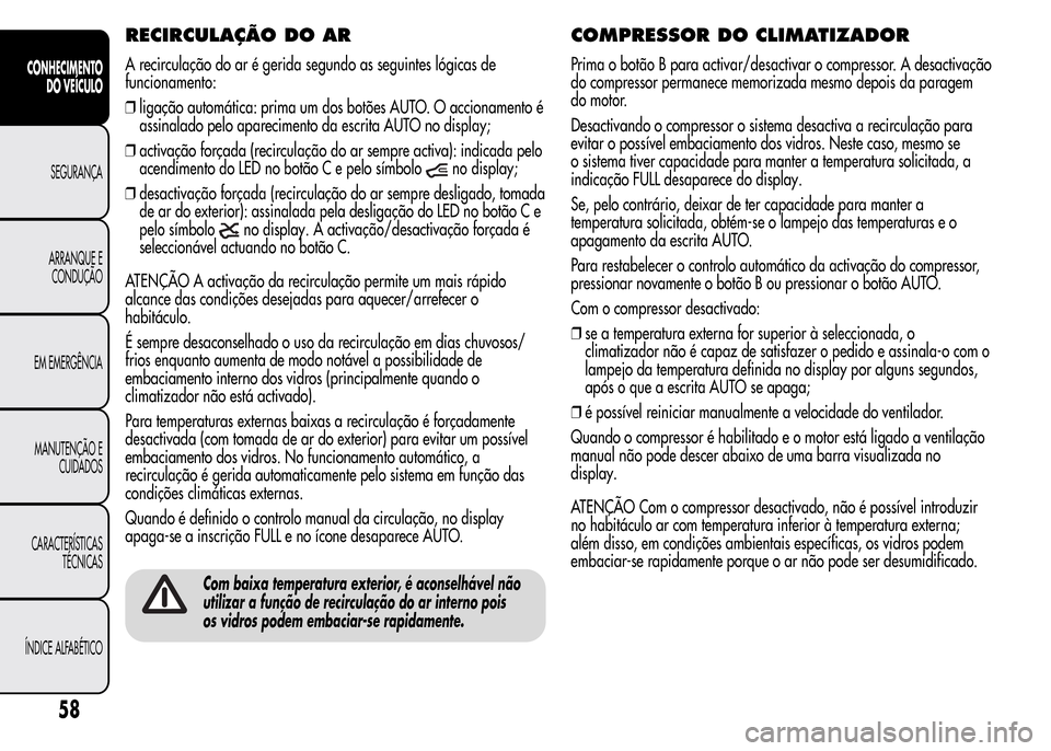 Alfa Romeo MiTo 2015 Manual do proprietário (in Portuguese) RECIRCULAÇÃO DO AR
A recirculação do ar é gerida segundo as seguintes lógicas de
funcionamento:
❒ligação automática: prima um dos botões AUTO. O accionamento é
assinalado pelo apareciment Alfa Romeo MiTo 2015 Manual do proprietário (in Portuguese) RECIRCULAÇÃO DO AR
A recirculação do ar é gerida segundo as seguintes lógicas de
funcionamento:
❒ligação automática: prima um dos botões AUTO. O accionamento é
assinalado pelo apareciment
