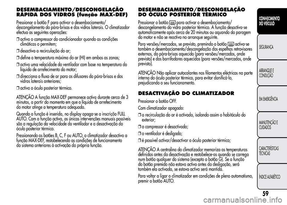 Alfa Romeo MiTo 2015 Manual do proprietário (in Portuguese) DESEMBACIAMENTO/DESCONGELAÇÃO
RÁPIDA DOS VIDROS (função MAX-DEF)
Pressionar o botão F para activar o desembaciamento/
descongelamento do pára-brisas e dos vidros laterais. O climatizador
efectu Alfa Romeo MiTo 2015 Manual do proprietário (in Portuguese) DESEMBACIAMENTO/DESCONGELAÇÃO
RÁPIDA DOS VIDROS (função MAX-DEF)
Pressionar o botão F para activar o desembaciamento/
descongelamento do pára-brisas e dos vidros laterais. O climatizador
efectu