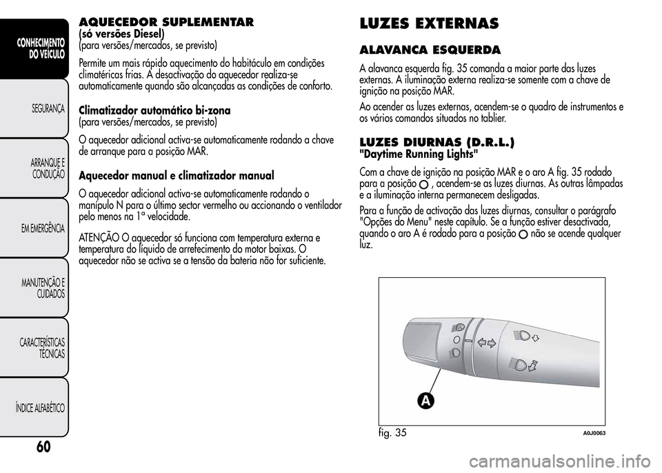 Alfa Romeo MiTo 2015 Manual do proprietário (in Portuguese) AQUECEDOR SUPLEMENTAR
(só versões Diesel)
(para versões/mercados, se previsto)
Permite um mais rápido aquecimento do habitáculo em condições
climatéricas frias. A desactivação do aquecedor r Alfa Romeo MiTo 2015 Manual do proprietário (in Portuguese) AQUECEDOR SUPLEMENTAR
(só versões Diesel)
(para versões/mercados, se previsto)
Permite um mais rápido aquecimento do habitáculo em condições
climatéricas frias. A desactivação do aquecedor r