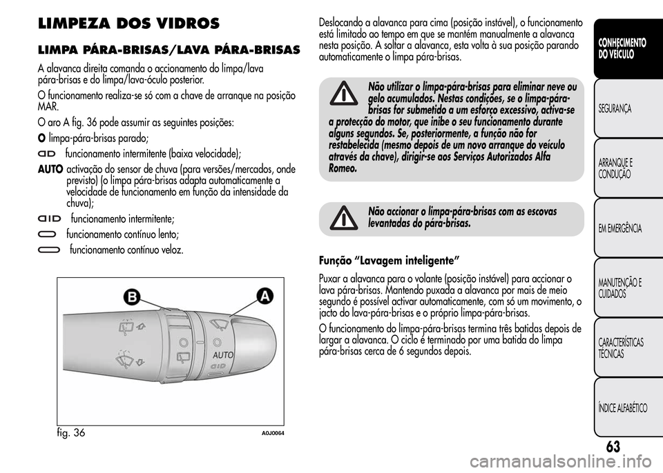 Alfa Romeo MiTo 2015 Manual do proprietário (in Portuguese) LIMPEZA DOS VIDROS
LIMPA PÁRA-BRISAS/LAVA PÁRA-BRISAS
A alavanca direita comanda o accionamento do limpa/lava
pára-brisas e do limpa/lava-óculo posterior.
O funcionamento realiza-se só com a chav Alfa Romeo MiTo 2015 Manual do proprietário (in Portuguese) LIMPEZA DOS VIDROS
LIMPA PÁRA-BRISAS/LAVA PÁRA-BRISAS
A alavanca direita comanda o accionamento do limpa/lava
pára-brisas e do limpa/lava-óculo posterior.
O funcionamento realiza-se só com a chav