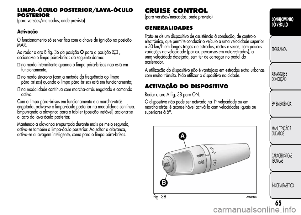 Alfa Romeo MiTo 2015 Manual do proprietário (in Portuguese) LIMPA-ÓCULO POSTERIOR/LAVA-ÓCULO
POSTERIOR
(para versões/mercados, onde previsto)
Activação
O funcionamento só se verifica com a chave de ignição na posição
MAR.
Ao rodar o aro B fig. 36 da Alfa Romeo MiTo 2015 Manual do proprietário (in Portuguese) LIMPA-ÓCULO POSTERIOR/LAVA-ÓCULO
POSTERIOR
(para versões/mercados, onde previsto)
Activação
O funcionamento só se verifica com a chave de ignição na posição
MAR.
Ao rodar o aro B fig. 36 da