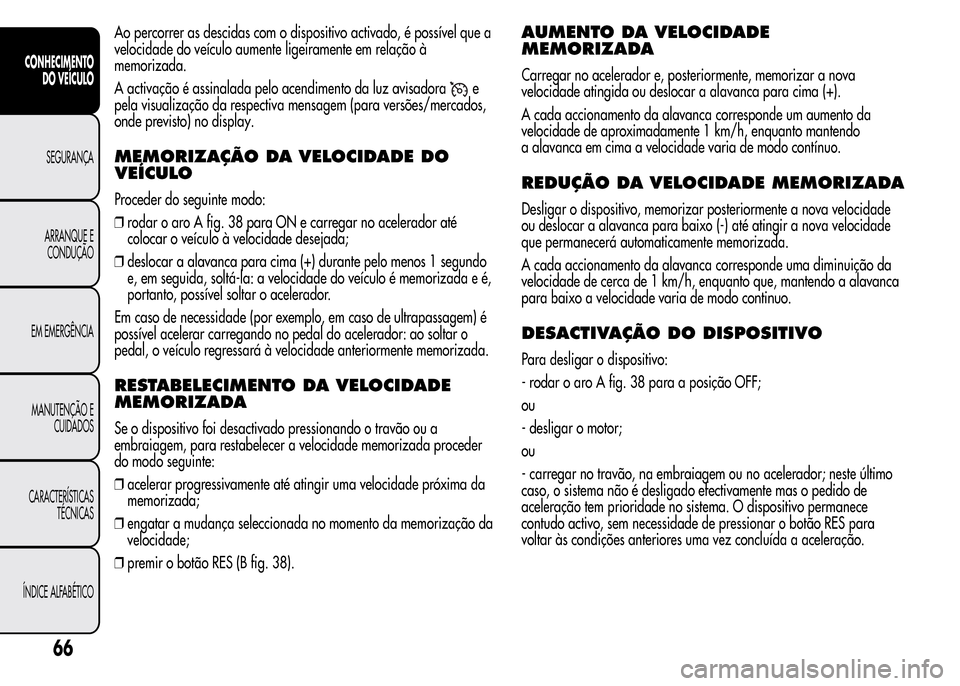 Alfa Romeo MiTo 2015 Manual do proprietário (in Portuguese) Ao percorrer as descidas com o dispositivo activado, é possível que a
velocidade do veículo aumente ligeiramente em relação à
memorizada.
A activação é assinalada pelo acendimento da luz avis Alfa Romeo MiTo 2015 Manual do proprietário (in Portuguese) Ao percorrer as descidas com o dispositivo activado, é possível que a
velocidade do veículo aumente ligeiramente em relação à
memorizada.
A activação é assinalada pelo acendimento da luz avis