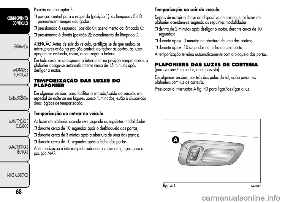Alfa Romeo MiTo 2015 Manual do proprietário (in Portuguese) Posição do interruptor B:
❒posição central para a esquerda (posição 1): as lâmpadas C e D
permanecem sempre desligadas;
❒pressionado à esquerda (posição 0): acendimento da lâmpada C;
Alfa Romeo MiTo 2015 Manual do proprietário (in Portuguese) Posição do interruptor B:
❒posição central para a esquerda (posição 1): as lâmpadas C e D
permanecem sempre desligadas;
❒pressionado à esquerda (posição 0): acendimento da lâmpada C;