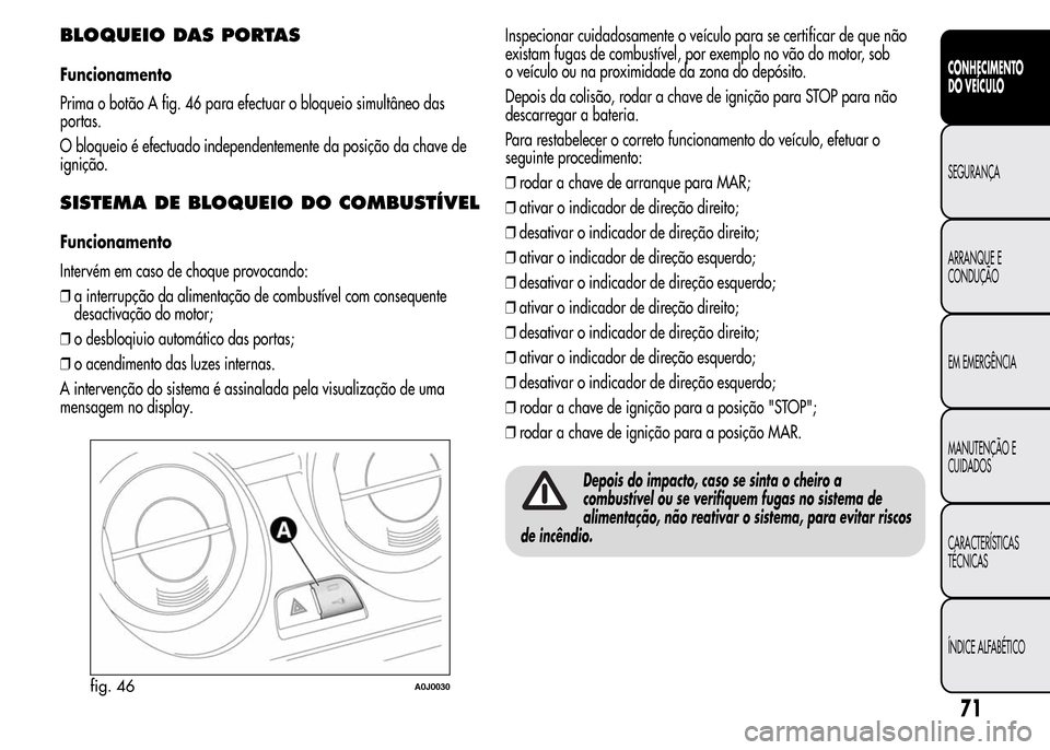 Alfa Romeo MiTo 2015 Manual do proprietário (in Portuguese) BLOQUEIO DAS PORTAS
Funcionamento
Prima o botão A fig. 46 para efectuar o bloqueio simultâneo das
portas.
O bloqueio é efectuado independentemente da posição da chave de
ignição.
SISTEMA DE BLO Alfa Romeo MiTo 2015 Manual do proprietário (in Portuguese) BLOQUEIO DAS PORTAS
Funcionamento
Prima o botão A fig. 46 para efectuar o bloqueio simultâneo das
portas.
O bloqueio é efectuado independentemente da posição da chave de
ignição.
SISTEMA DE BLO