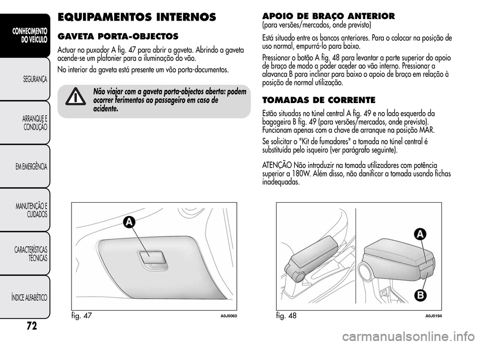 Alfa Romeo MiTo 2015 Manual do proprietário (in Portuguese) EQUIPAMENTOS INTERNOS
GAVETA PORTA-OBJECTOS
Actuar no puxador A fig. 47 para abrir a gaveta. Abrindo a gaveta
acende-se um plafonier para a iluminação do vão.
No interior da gaveta está presente u Alfa Romeo MiTo 2015 Manual do proprietário (in Portuguese) EQUIPAMENTOS INTERNOS
GAVETA PORTA-OBJECTOS
Actuar no puxador A fig. 47 para abrir a gaveta. Abrindo a gaveta
acende-se um plafonier para a iluminação do vão.
No interior da gaveta está presente u