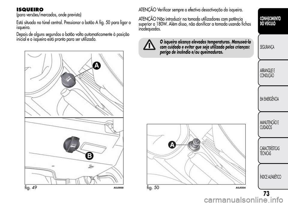 Alfa Romeo MiTo 2015 Manual do proprietário (in Portuguese) ISQUEIRO
(para versões/mercados, onde previsto)
Está situado no túnel central. Pressionar o botão A fig. 50 para ligar o
isqueiro.
Depois de alguns segundos o botão volta automaticamente à posi Alfa Romeo MiTo 2015 Manual do proprietário (in Portuguese) ISQUEIRO
(para versões/mercados, onde previsto)
Está situado no túnel central. Pressionar o botão A fig. 50 para ligar o
isqueiro.
Depois de alguns segundos o botão volta automaticamente à posi