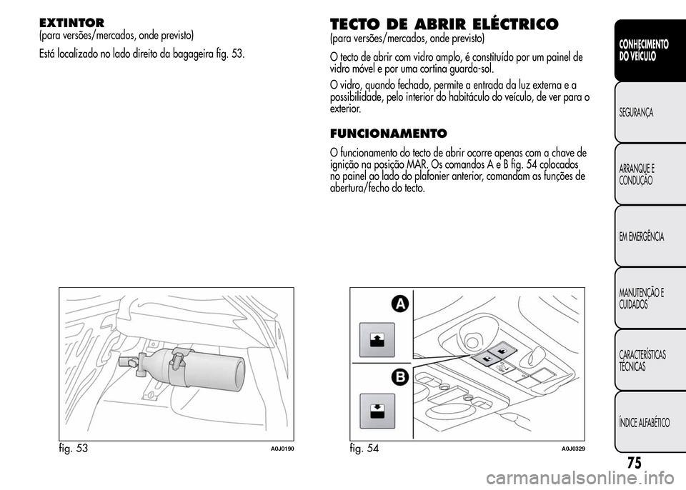 Alfa Romeo MiTo 2015 Manual do proprietário (in Portuguese) EXTINTOR
(para versões/mercados, onde previsto)
Está localizado no lado direito da bagageira fig. 53.TECTO DE ABRIR ELÉCTRICO
(para versões/mercados, onde previsto)
O tecto de abrir com vidro ampl Alfa Romeo MiTo 2015 Manual do proprietário (in Portuguese) EXTINTOR
(para versões/mercados, onde previsto)
Está localizado no lado direito da bagageira fig. 53.TECTO DE ABRIR ELÉCTRICO
(para versões/mercados, onde previsto)
O tecto de abrir com vidro ampl