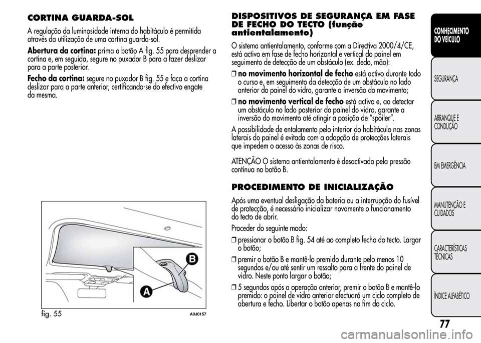 Alfa Romeo MiTo 2015  Manual do proprietário (in Portuguese) CORTINA GUARDA-SOL
A regulação da luminosidade interna do habitáculo é permitida
através da utilização de uma cortina guarda-sol.
Abertura da cortina:prima o botão A fig. 55 para desprender a
