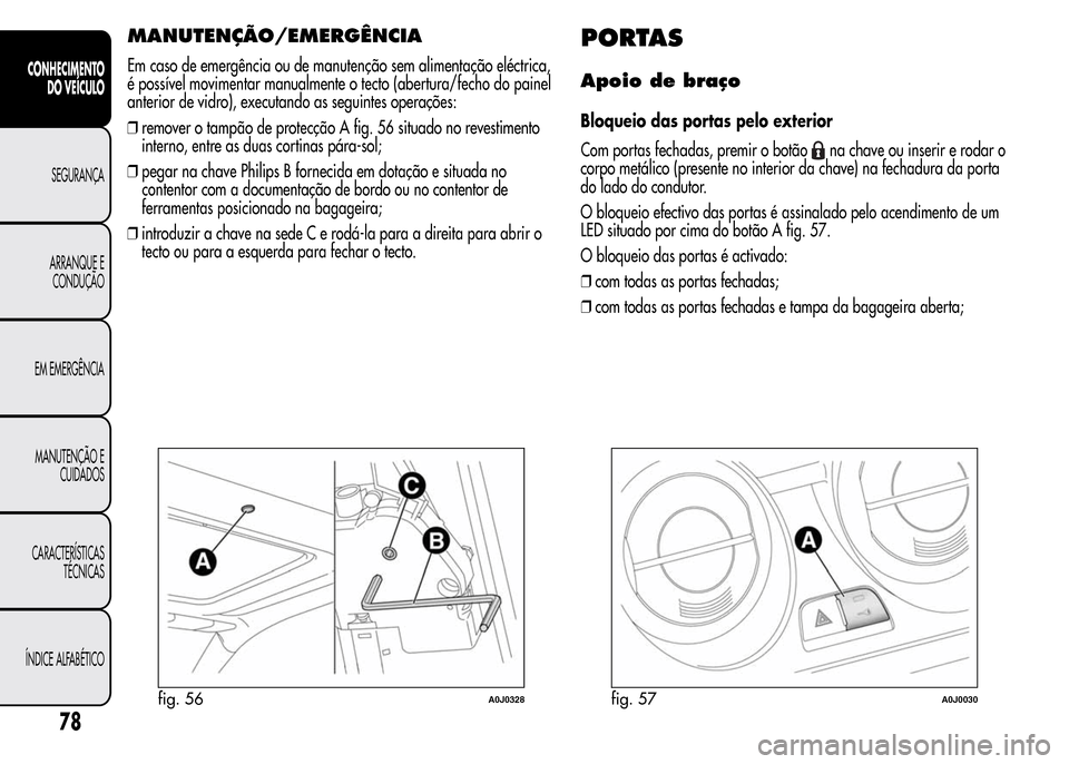Alfa Romeo MiTo 2015  Manual do proprietário (in Portuguese) MANUTENÇÃO/EMERGÊNCIA
Em caso de emergência ou de manutenção sem alimentação eléctrica,
é possível movimentar manualmente o tecto (abertura/fecho do painel
anterior de vidro), executando as