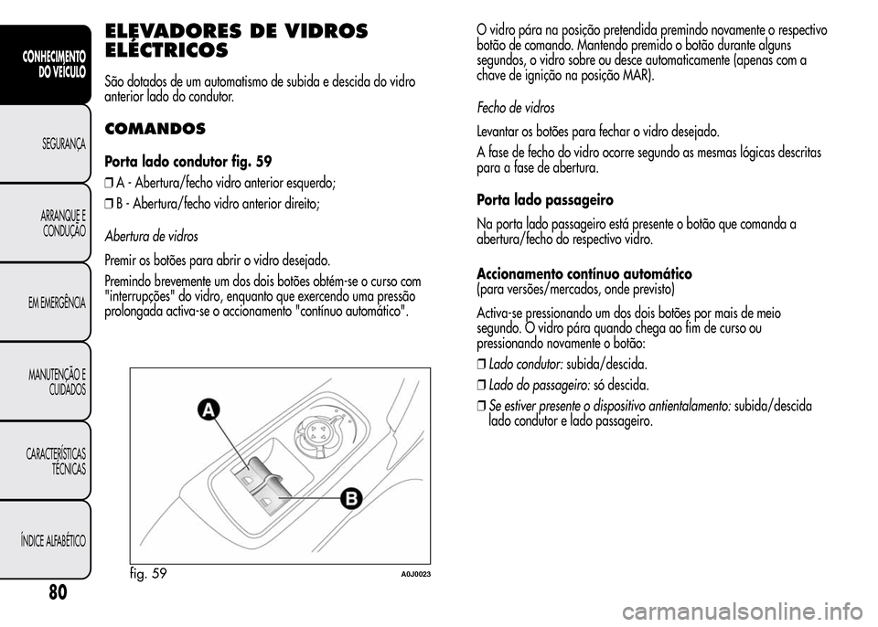 Alfa Romeo MiTo 2015  Manual do proprietário (in Portuguese) ELEVADORES DE VIDROS
ELÉCTRICOS
São dotados de um automatismo de subida e descida do vidro
anterior lado do condutor.
COMANDOS
Porta lado condutor fig. 59
❒A - Abertura/fecho vidro anterior esquer