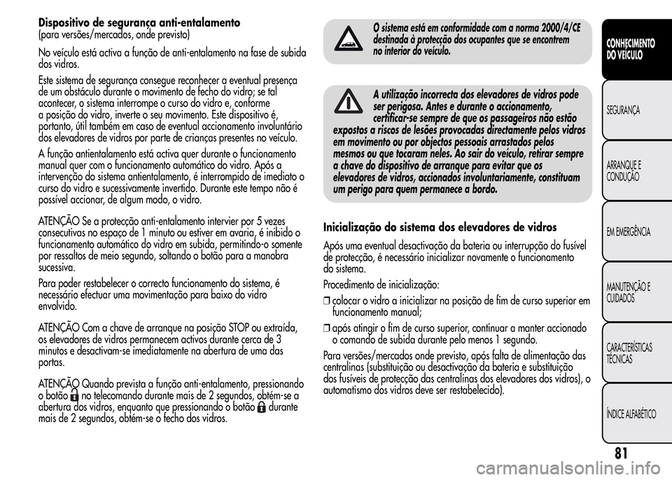 Alfa Romeo MiTo 2015  Manual do proprietário (in Portuguese) Dispositivo de segurança anti-entalamento
(para versões/mercados, onde previsto)
No veículo está activa a função de anti-entalamento na fase de subida
dos vidros.
Este sistema de segurança cons