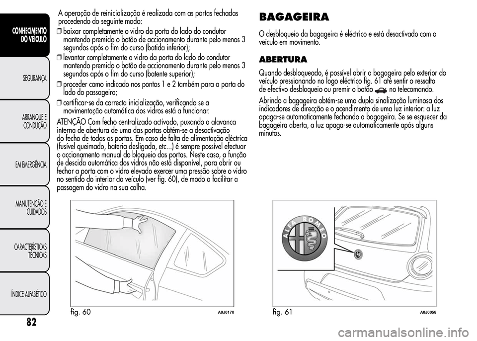 Alfa Romeo MiTo 2015  Manual do proprietário (in Portuguese) ❒baixar completamente o vidro da porta do lado do condutor
mantendo premido o botão de accionamento durante pelo menos 3
segundos após o fim do curso (batida inferior);
❒levantar completamente o