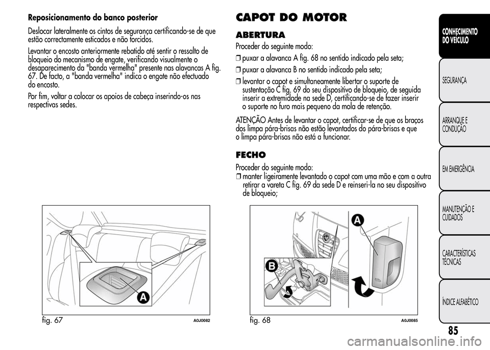 Alfa Romeo MiTo 2015  Manual do proprietário (in Portuguese) Reposicionamento do banco posterior
Deslocar lateralmente os cintos de segurança certificando-se de que
estão correctamente esticados e não torcidos.
Levantar o encosto anteriormente rebatido até 