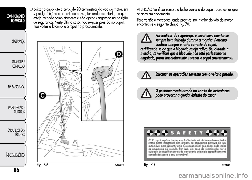 Alfa Romeo MiTo 2015  Manual do proprietário (in Portuguese) ❒baixar o capot até a cerca de 20 centímetros do vão do motor, em
seguida deixá-lo cair certificando-se, tentando levantá-lo, de que
esteja fechado completamente e não apenas engatado na posi