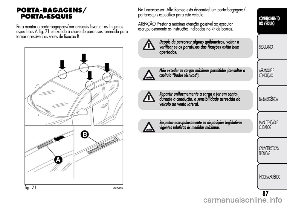 Alfa Romeo MiTo 2015 Manual do proprietário (in Portuguese) PORTA-BAGAGENS/
PORTA-ESQUIS
Para montar o porta-bagagens/porta-esquis levantar as linguetas
específicas A fig. 71 utilizando a chave de parafusos fornecida para
tornar acessíveis as sedes de fixaç Alfa Romeo MiTo 2015 Manual do proprietário (in Portuguese) PORTA-BAGAGENS/
PORTA-ESQUIS
Para montar o porta-bagagens/porta-esquis levantar as linguetas
específicas A fig. 71 utilizando a chave de parafusos fornecida para
tornar acessíveis as sedes de fixaç