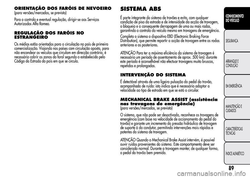 Alfa Romeo MiTo 2015  Manual do proprietário (in Portuguese) ORIENTAÇÃO DOS FARÓIS DE NEVOEIRO
(para versões/mercados, se previsto)
Para o controlo e eventual regulação, dirigir-se aos Serviços
Autorizados Alfa Romeo.
REGULAÇÃO DOS FARÓIS NO
ESTRANGEI