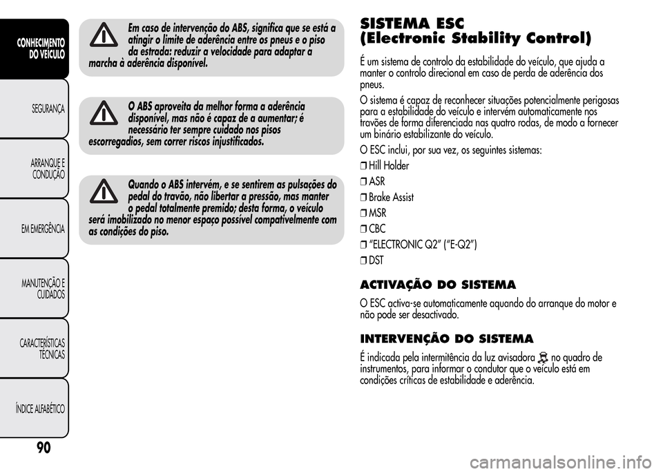 Alfa Romeo MiTo 2015 Manual do proprietário (in Portuguese) Em caso de intervenção do ABS, significa que se está a
atingir o limite de aderência entre os pneus e o piso
da estrada: reduzir a velocidade para adaptar a
marcha à aderência disponível.
O ABS Alfa Romeo MiTo 2015 Manual do proprietário (in Portuguese) Em caso de intervenção do ABS, significa que se está a
atingir o limite de aderência entre os pneus e o piso
da estrada: reduzir a velocidade para adaptar a
marcha à aderência disponível.
O ABS