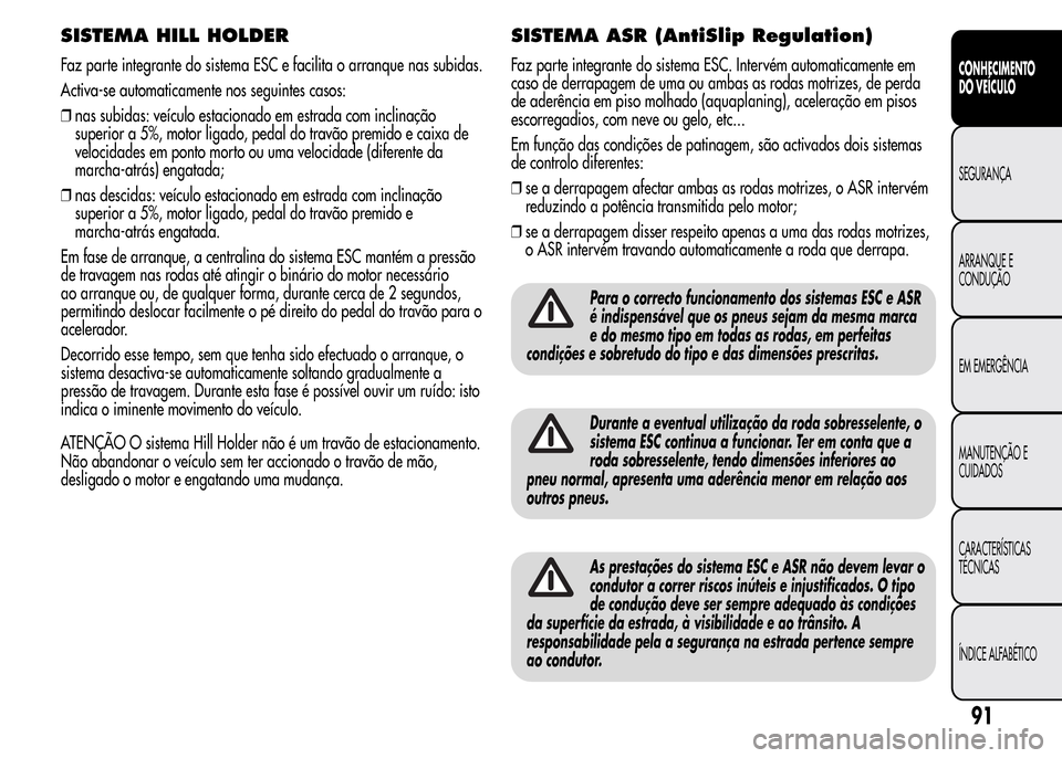 Alfa Romeo MiTo 2015 Manual do proprietário (in Portuguese) SISTEMA HILL HOLDER
Faz parte integrante do sistema ESC e facilita o arranque nas subidas.
Activa-se automaticamente nos seguintes casos:
❒nas subidas: veículo estacionado em estrada com inclinaç Alfa Romeo MiTo 2015 Manual do proprietário (in Portuguese) SISTEMA HILL HOLDER
Faz parte integrante do sistema ESC e facilita o arranque nas subidas.
Activa-se automaticamente nos seguintes casos:
❒nas subidas: veículo estacionado em estrada com inclinaç